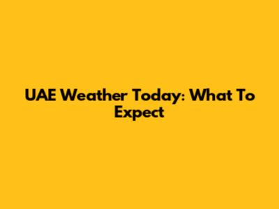 UAE Weather Today: What To Expect