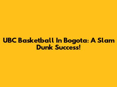 UBC Basketball In Bogota: A Slam Dunk Success!