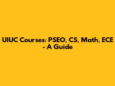UIUC Courses: PSEO, CS, Math, ECE - A Guide