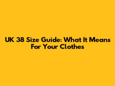 UK 38 Size Guide: What It Means For Your Clothes