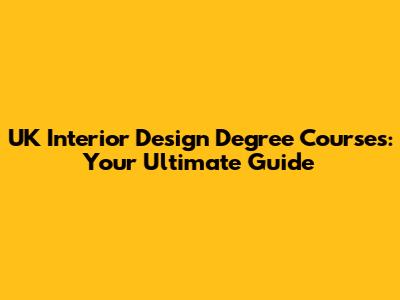 UK Interior Design Degree Courses: Your Ultimate Guide