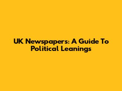 UK Newspapers: A Guide To Political Leanings