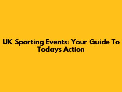 UK Sporting Events: Your Guide To Today's Action
