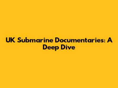 UK Submarine Documentaries: A Deep Dive