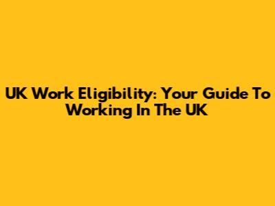 UK Work Eligibility: Your Guide To Working In The UK