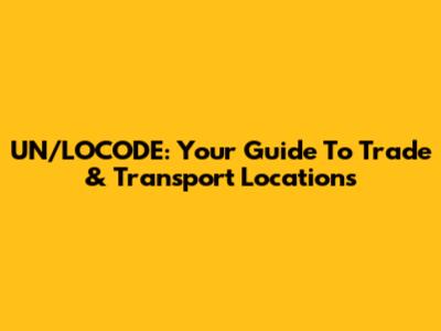 UN/LOCODE: Your Guide To Trade & Transport Locations