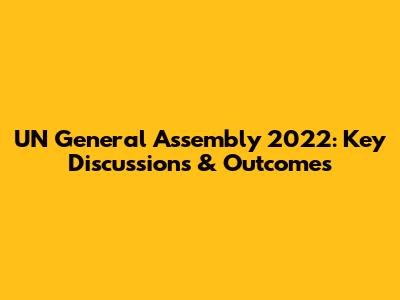 UN General Assembly 2022: Key Discussions & Outcomes