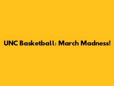 UNC Basketball: March Madness!