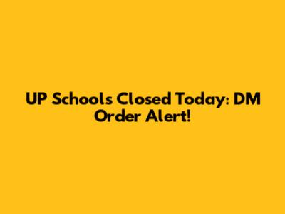 UP Schools Closed Today: DM Order Alert!