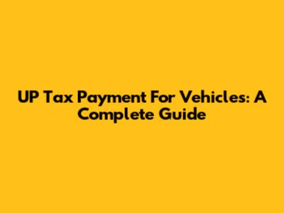UP Tax Payment For Vehicles: A Complete Guide