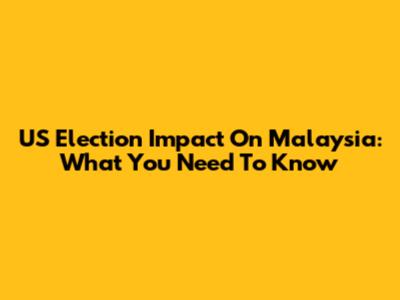 US Election Impact On Malaysia: What You Need To Know