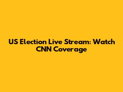 US Election Live Stream: Watch CNN Coverage