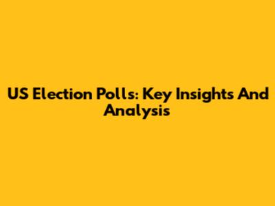 US Election Polls: Key Insights And Analysis