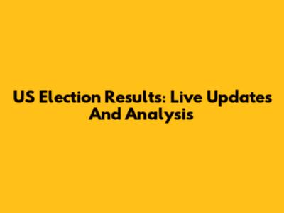 US Election Results: Live Updates And Analysis