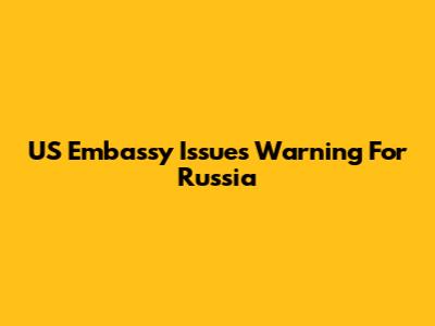 US Embassy Issues Warning For Russia