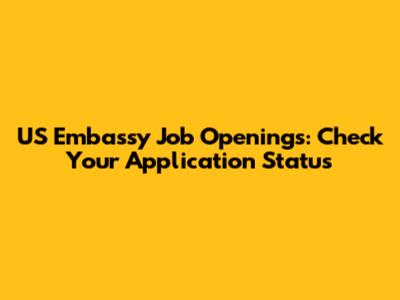 US Embassy Job Openings: Check Your Application Status