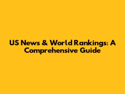 US News & World Rankings: A Comprehensive Guide