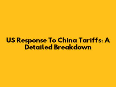 US Response To China Tariffs: A Detailed Breakdown