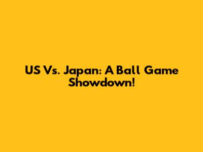 US Vs. Japan: A Ball Game Showdown!