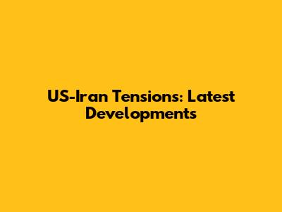 US-Iran Tensions: Latest Developments