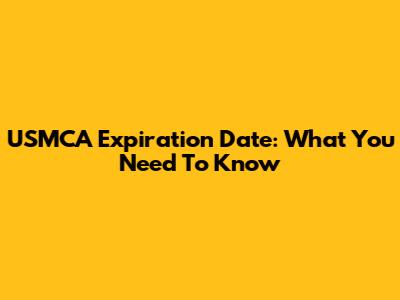 USMCA Expiration Date: What You Need To Know