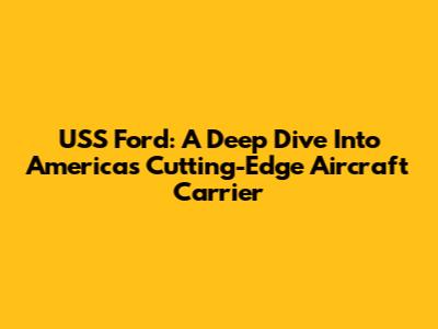 USS Ford: A Deep Dive Into America's Cutting-Edge Aircraft Carrier