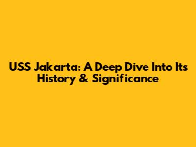 USS Jakarta: A Deep Dive Into Its History & Significance