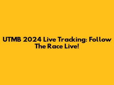 UTMB 2024 Live Tracking: Follow The Race Live!