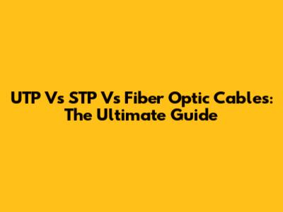 UTP Vs STP Vs Fiber Optic Cables: The Ultimate Guide