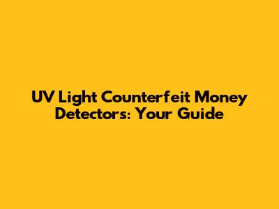 UV Light Counterfeit Money Detectors: Your Guide