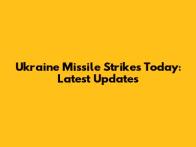 Ukraine Missile Strikes Today: Latest Updates