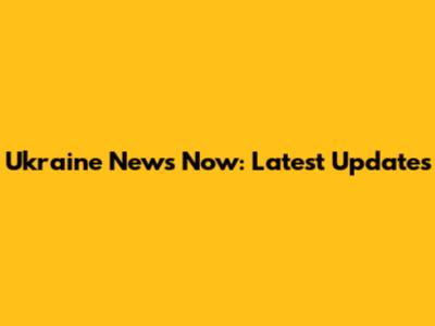 Ukraine News Now: Latest Updates
