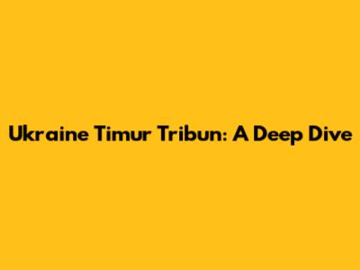 Ukraine Timur Tribun: A Deep Dive