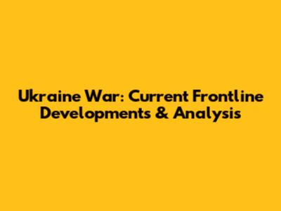 Ukraine War: Current Frontline Developments & Analysis