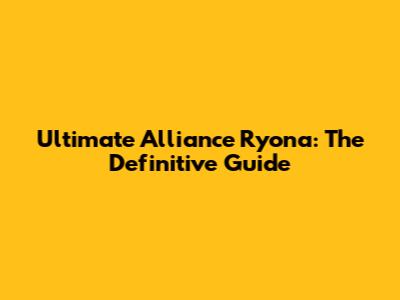 Ultimate Alliance Ryona: The Definitive Guide