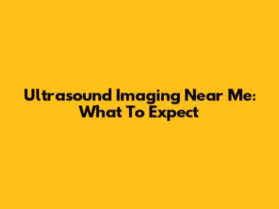 Ultrasound Imaging Near Me: What To Expect