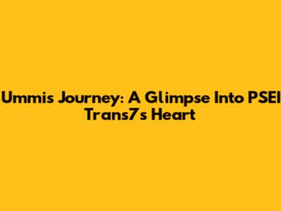 Ummi's Journey: A Glimpse Into PSEI Trans7's Heart