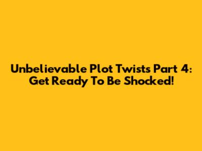 Unbelievable Plot Twists Part 4: Get Ready To Be Shocked!