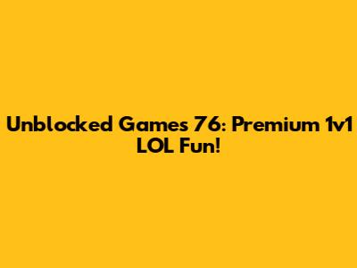 Unblocked Games 76: Premium 1v1 LOL Fun!