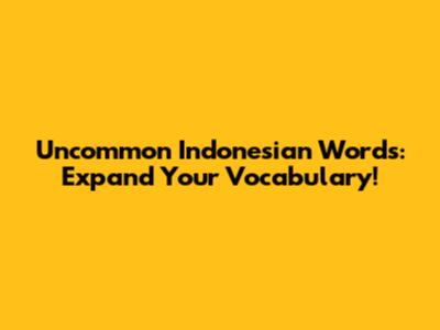Uncommon Indonesian Words: Expand Your Vocabulary!