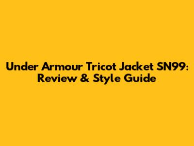 Under Armour Tricot Jacket SN99: Review & Style Guide