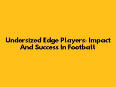 Undersized Edge Players: Impact And Success In Football