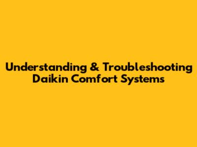 Understanding & Troubleshooting Daikin Comfort Systems