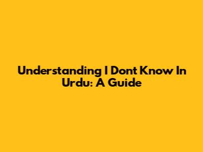 Understanding 'I Don't Know' In Urdu: A Guide