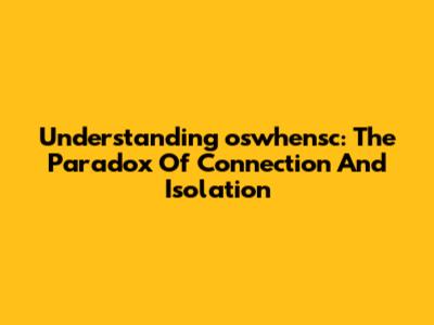 Understanding 'oswhensc': The Paradox Of Connection And Isolation