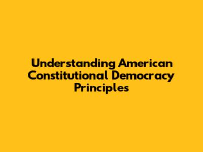 Understanding American Constitutional Democracy Principles