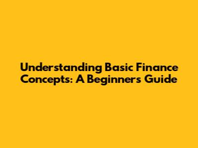 Understanding Basic Finance Concepts: A Beginner's Guide