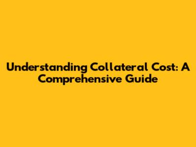 Understanding Collateral Cost: A Comprehensive Guide