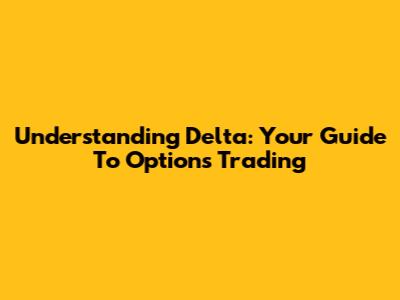 Understanding Delta: Your Guide To Options Trading