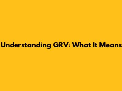 Understanding GRV: What It Means